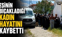 Eşinin bıçakladığı kadın hayatını kaybetti