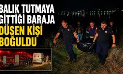 balık tutmaya gittiği baraja düşen kişi boğuldu