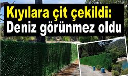 Kıyılara çit çekildi: Deniz görünmez oldu