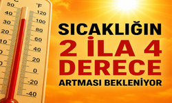 Sıcaklığın 2 ila 4 derece artması bekleniyor