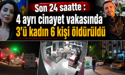 Son 24 saatte : 4 ayrı cinayet vakasında 3'ü kadın 6 kişi öldürüldü