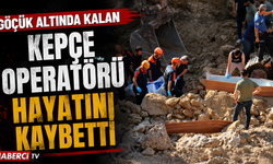 Göçük altında kalan kepçe operatörü hayatını kaybetti