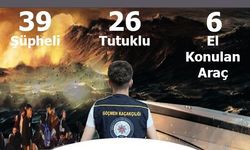 39 şüpheli yakalandı, 26’lı tutuklandı, 6 araca el konuldu