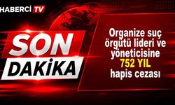 Organize suç örgütü lideri ve yöneticisine 752 yıl hapis cezası
