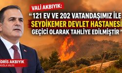 Vali Akbıyık: "121 ev ve 202 vatandaşımız ile Seydikemer Devlet Hastanesi geçici olarak tahliye edilmiştir"