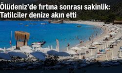 Ölüdeniz’de fırtına sonrası sakinlik: Tatilciler denize akın etti