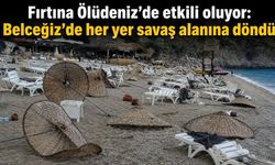 Fırtına Ölüdeniz’de etkili oluyor: Belceğiz’de her yer savaş alanına döndü