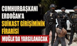 Cumhurbaşkanı Erdoğan’a suikast girişiminin firarisi Muğla'da yargılanacak