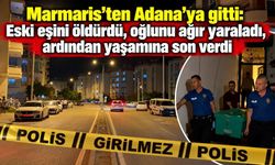 Marmaris’ten Adana’ya gitti: Eski eşini öldürdü, oğlunu ağır yaraladı, ardından yaşamına son verdi