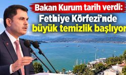 Bakan Kurum tarih verdi: Fethiye Körfezi’nde büyük temizlik başlıyor