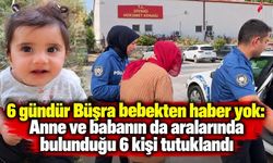 Büşra bebekten haber yok: Anne ve babanın da aralarında bulunduğu 6 kişi tutuklandı