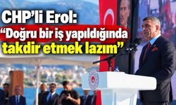 CHP’li Erol: “Doğru bir iş yapıldığında takdir etmek lazım”