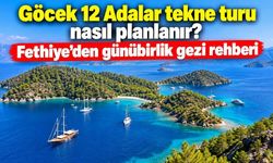Göcek 12 Adalar tekne turu nasıl planlanır? Fethiye'den günübirlik gezi rehberi