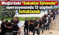 Muğla’daki “Sokaklar Güvende” operasyonunda 13 şüpheli tutuklandı
