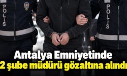 Antalya Emniyetinde 2 şube müdürü gözaltına alındı