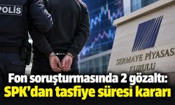 Fon soruşturmasında 2 gözaltı: SPK’dan tasfiye süresi kararı
