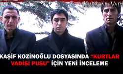 Kaşif Kozinoğlu Dosyasında “Kurtlar Vadisi Pusu” İçin Yeni İnceleme