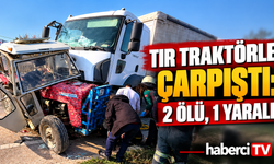 Tır traktörle çarpıştı: 2 ölü, 1 yaralı
