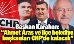 Başkan Karahan: “Ahmet Aras ve ilçe belediye başkanları CHP’de kalacak”