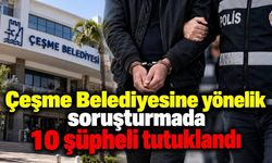 Çeşme Belediyesi’ne operasyon! Başkan yardımcısının da aralarında bulunduğu 10 kişi tutuklandı