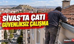 Sivas’ta 5 katlı binanın çatısında güvenliksiz çalışma