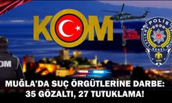 MUĞLA'DA SUÇ ÖRGÜTLERİNE DARBE: 35 GÖZALTI, 27 TUTUKLAMA!