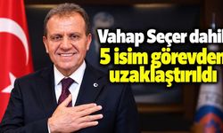 Vahap Seçer dahil 5 isim görevden uzaklaştırıldı