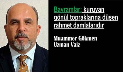 Bayramlar; kuruyan gönül topraklarına düşen rahmet damlalarıdır