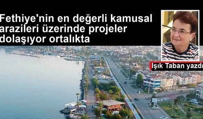 Fethiye'nin en değerli kamusal arazileri üzerinde projeler dolaşıyor ortalıkta, nedir bunlar kim anlatacak?