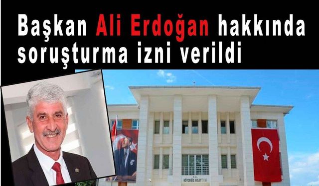 Köyceğiz Belediye Başkanı Ali Erdoğan hakkında soruşturma izni