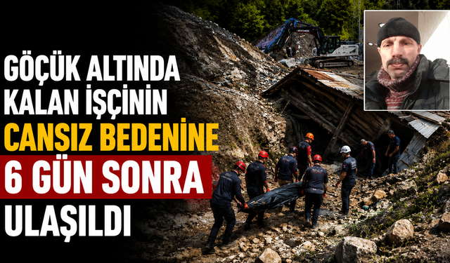 Göçük altında kalan işçinin cansız bedenine 6 gün sonra ulaşıldı