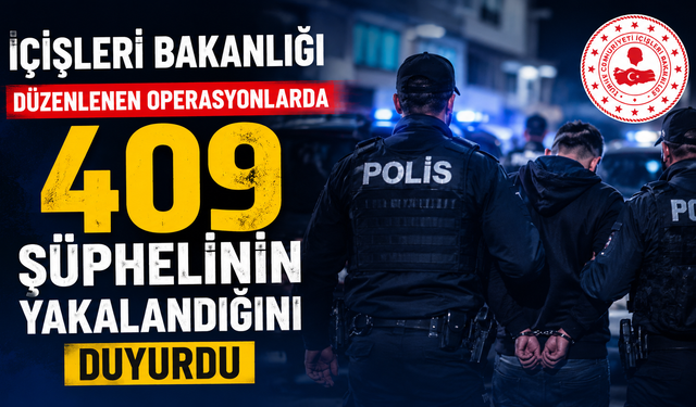 İçişleri Bakanlığı,  düzenlenen operasyonlarda 409 şüphelinin yakalandığını duyurdu
