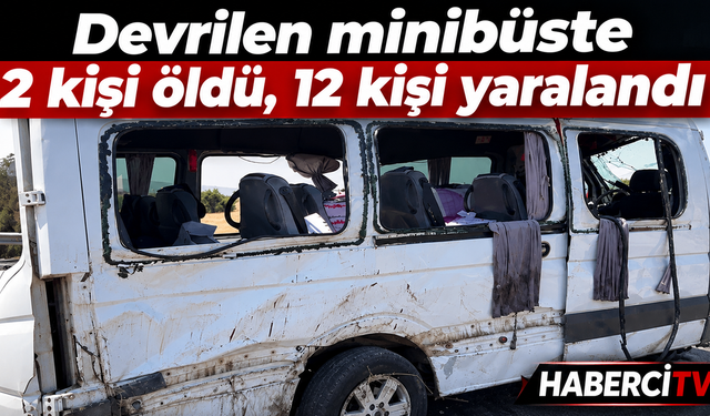Devrilen minibüsteki 2 kişi öldü, 12 kişi yaralandı