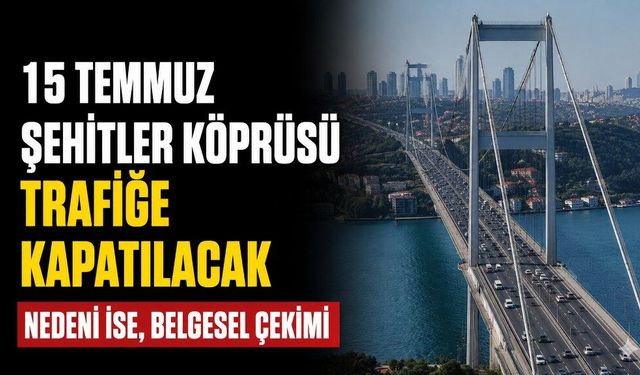 15 Temmuz Şehitler Köprüsü 3 gece trafiğe kapatılacak: Nedeni ise, belgesel çekimi