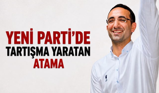 Yeni Parti'de tartışma yaratan atama
