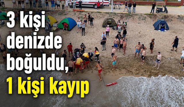 3 kişi denizde boğuldu, 1 kişi kayıp
