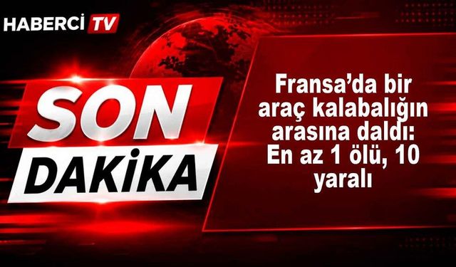 Fransa’da bir araç kalabalığın arasına daldı: En az 1 ölü, 10 yaralı