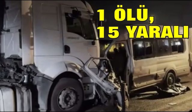 İşçi servisi tırla kafa kafaya çarpıştı: 1 ölü, 15 yaralı