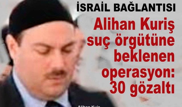 SON DAKİKA: Alihan Kuriş suç örgütüne operasyon! 17 ilde 123 adrese baskın