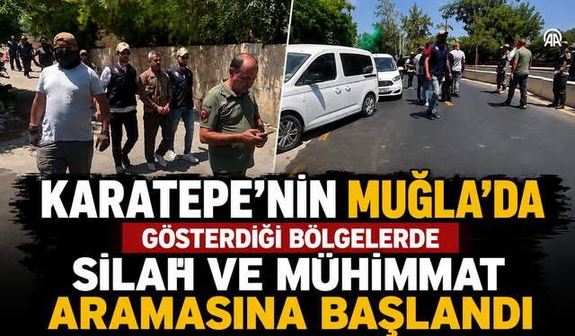 Karatepe'nin Muğla'da gösterdiği bölgelerde silah ve mühimmat aramasına başlandı
