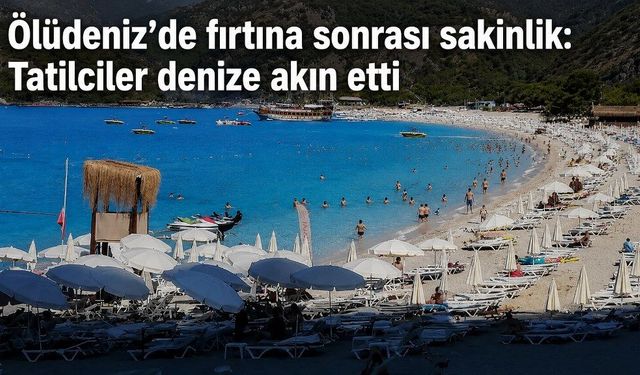 Ölüdeniz’de fırtına sonrası sakinlik: Tatilciler denize akın etti
