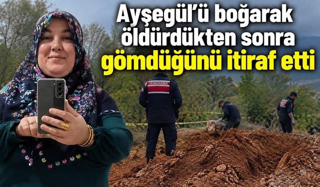 Ayşegül’ü öldürüp gömdüğünü itiraf etti: Cansız bedeni elleri bağlı bulundu