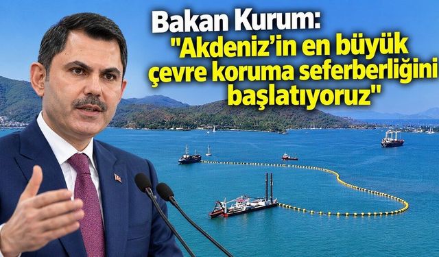 Bakan Kurum: "Akdeniz'in en büyük çevre koruma seferberliğini başlatıyoruz"