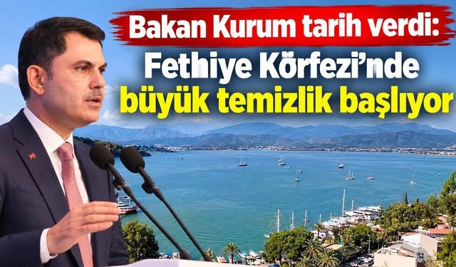Bakan Kurum tarih verdi: Fethiye Körfezi’nde büyük temizlik başlıyor