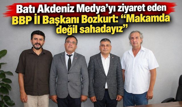 Batı Akdeniz Medya’yı ziyaret eden BBP İl Başkanı Bozkurt: “Makamda değil sahadayız”