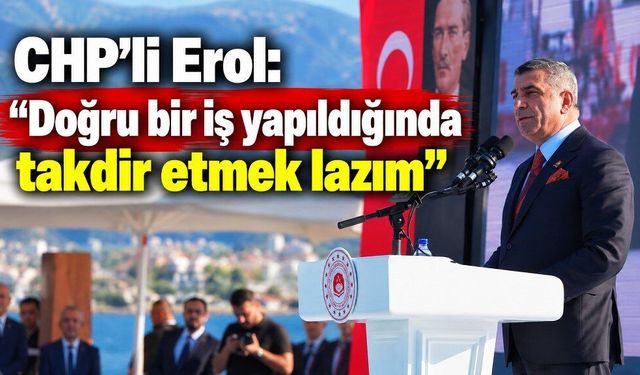 CHP’li Erol: “Doğru bir iş yapıldığında takdir etmek lazım”