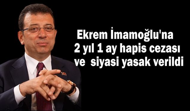Ekrem İmamoğlu'na 2 yıl 1 ay hapis cezası ve  siyasi yasak verildi