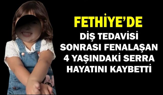 FETHİYE’Yİ ÜZEN ÖLÜM: 4 YAŞINDAKİ SERRA KURTARILAMADI