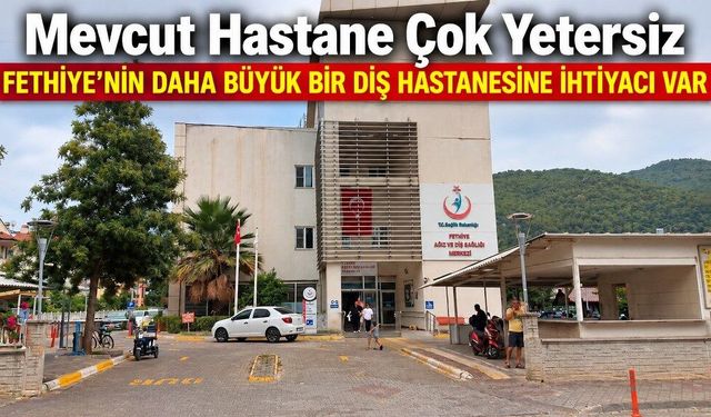 Fethiye’nin daha büyük bir diş hastanesine ihtiyacı var