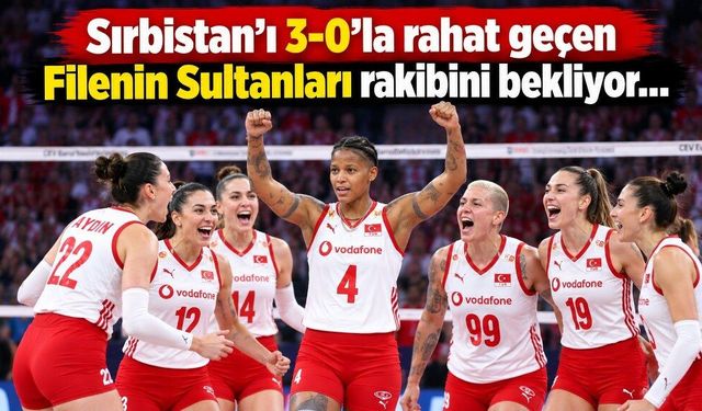 Sırbistan’ı 3-0’la geçen Filenin Sultanları finalde: Rakibini bekliyor